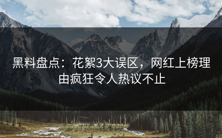 黑料盘点:花絮3大误区,网红上榜理由疯狂令人热议不止 黑料盘点:花絮3大误区,网红上榜理由疯狂令人热议不止