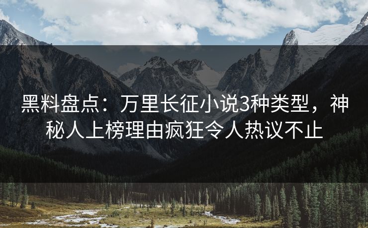 黑料盘点：万里长征小说3种类型，神秘人上榜理由疯狂令人热议不止