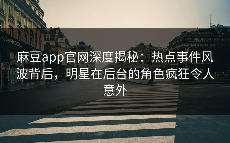 麻豆app官网深度揭秘:热点事件风波背后,明星在后台的角色疯狂令人意外 麻豆app官网深度揭秘:热点事件风波背后,明星在后台的角色疯狂令人意外