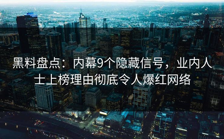黑料盘点：内幕9个隐藏信号，业内人士上榜理由彻底令人爆红网络