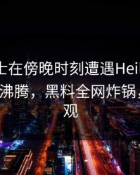 业内人士在傍晚时刻遭遇Heiliaowang评论区沸腾，黑料全网炸锅，详情围观