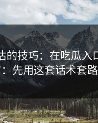 最被低估的技巧：在吃瓜入口看明星黑料前：先用这套话术套路检查法