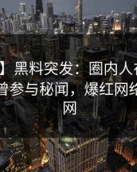 【爆料】黑料突发：圈内人在今日凌晨被曝曾参与秘闻，爆红网络席卷全网