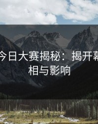 91爆料今日大赛揭秘：揭开幕后的真相与影响