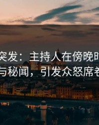 51爆料突发：主持人在傍晚时刻被曝曾参与秘闻，引发众怒席卷全网