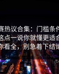 反差大赛热议合集：门槛条件到底算不算？这点一说你就懂更适合收藏带你看全，别急着下结论