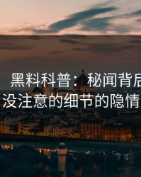 【震惊】黑料科普：秘闻背后7个你从没注意的细节的隐情
