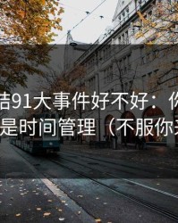 别再纠结91大事件好不好：你真正要看的是时间管理（不服你来试）