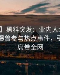 【爆料】黑料突发：业内人士在傍晚时刻被曝曾参与热点事件，引发众怒席卷全网