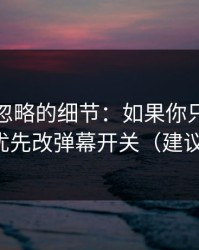 很多人忽略的细节：如果你只改一个设置：优先改弹幕开关（建议反复看）