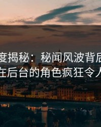黑料深度揭秘：秘闻风波背后，业内人士在后台的角色疯狂令人意外