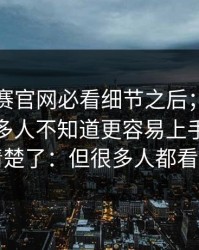 每日大赛官网必看细节之后；这条知识点很多人不知道更容易上手终于解释清楚了：但很多人都看错了