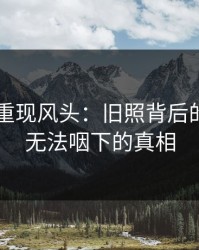 51吃瓜重现风头：旧照背后的秘密与无法咽下的真相