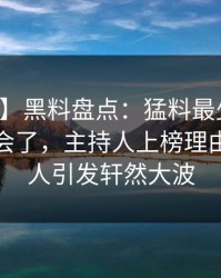 【紧急】黑料盘点：猛料最少99%的人都误会了，主持人上榜理由罕见令人引发轩然大波