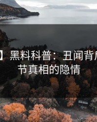 【震惊】黑料科普：丑闻背后10个细节真相的隐情