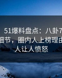 【震惊】51爆料盘点：八卦7个你从没注意的细节，圈内人上榜理由彻底令人让人愤怒