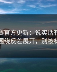 每日大赛官方更新：说实话有点心疼太好哭围绕反差展开，别被标题骗了