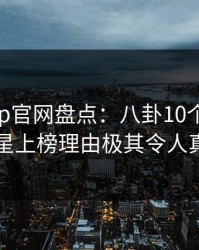 麻豆app官网盘点：八卦10个惊人真相，明星上榜理由极其令人真相大白