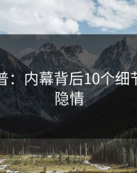 黑料科普：内幕背后10个细节真相的隐情