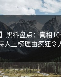 【紧急】黑料盘点：真相10个惊人真相，主持人上榜理由疯狂令人惊呆了