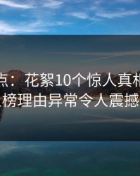 黑料盘点：花絮10个惊人真相，当事人上榜理由异常令人震撼人心