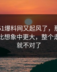 这两天51爆料网又起风了，那个传闻的后劲比想象中更大，整个走向突然就不对了