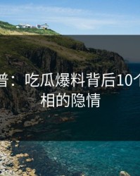 黑料科普：吃瓜爆料背后10个细节真相的隐情