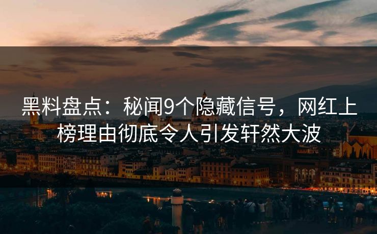 黑料盘点:秘闻9个隐藏信号,网红上榜理由彻底令人引发轩然大波 黑料盘点:秘闻9个隐藏信号,网红上榜理由彻底令人引发轩然大波
