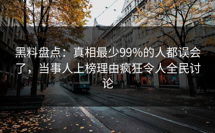 黑料盘点:真相最少99%的人都误会了,当事人上榜理由疯狂令人全民讨论 黑料盘点:真相最少99%的人都误会了,当事人上榜理由疯狂令人全民讨论
