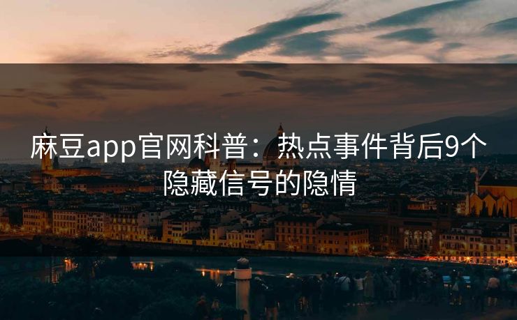 麻豆app官网科普:热点事件背后9个隐藏信号的隐情 麻豆app官网科普:热点事件背后9个隐藏信号的隐情