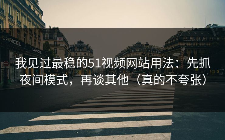 我见过最稳的51视频网站用法:先抓夜间模式,再谈其他(真的不夸张) 我见过最稳的51视频网站用法:先抓夜间模式,再谈其他(真的不夸张)
