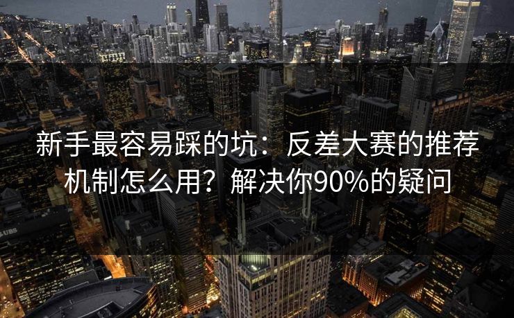 新手最容易踩的坑:反差大赛的推荐机制怎么用?解决你90%的疑问 新手最容易踩的坑:反差大赛的推荐机制怎么用?解决你90%的疑问